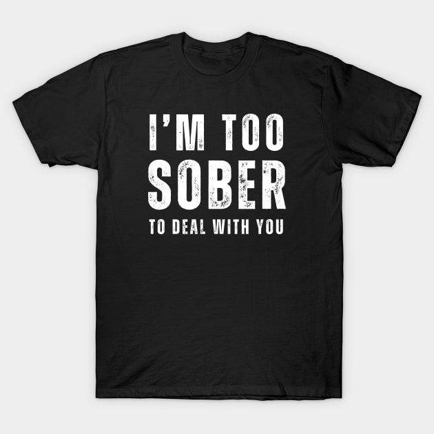 Too Sober To Deal With You T-Shirt by SOS@ddicted